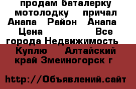 продам баталерку мотолодку 22 причал Анапа › Район ­ Анапа › Цена ­ 1 800 000 - Все города Недвижимость » Куплю   . Алтайский край,Змеиногорск г.